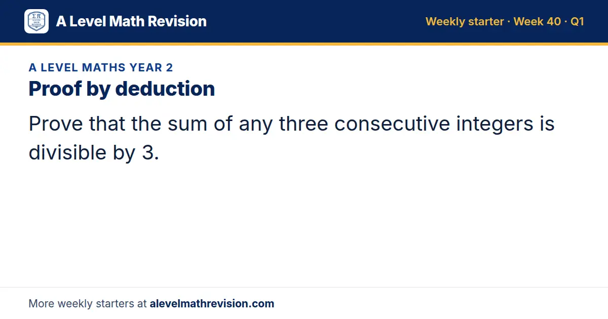 A Level Maths Year 2 starter question on Proof by deduction: Prove that the sum of any three consecutive integers is divisible by 3.