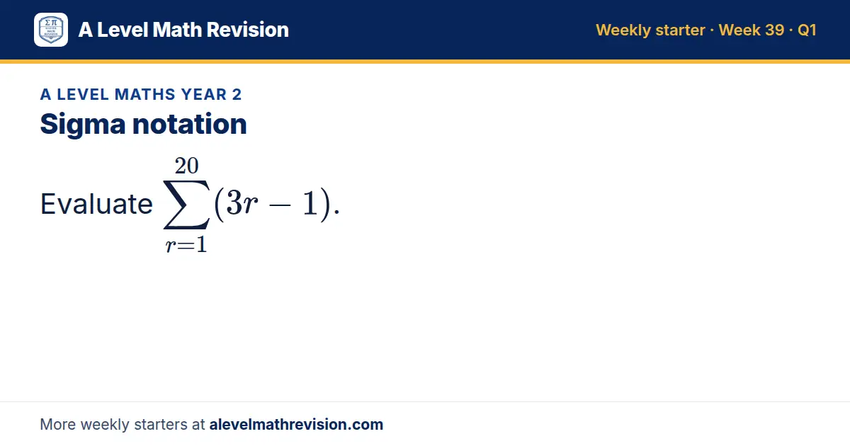 A Level Maths Year 2 starter question on Sigma notation: Evaluate Σ_r=1²⁰ (3r - 1).