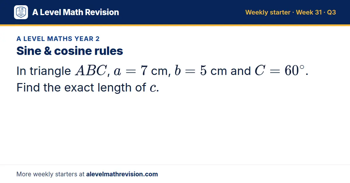 A Level Maths Year 2 starter question on Sine & cosine rules: In triangle ABC, a = 7 cm, b = 5 cm and C = 60^∘. Find the exact length of c.