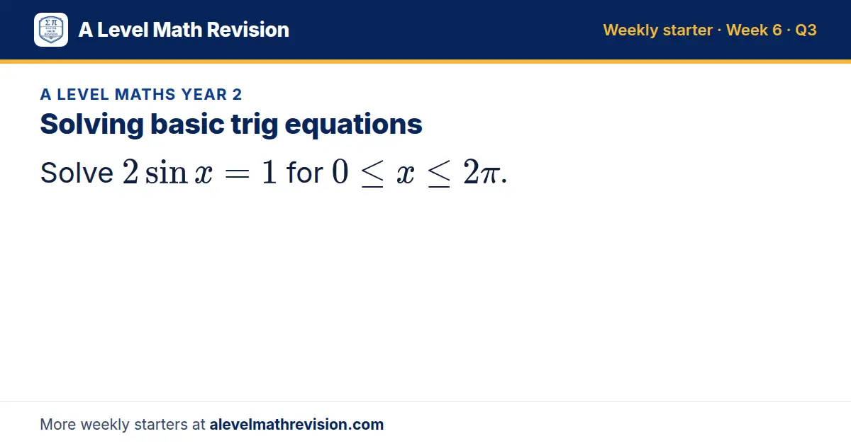 A Level Maths Year 2 starter question on Solving basic trig equations: Solve 2sin x = 1 for 0 ≤ x ≤ 2π.