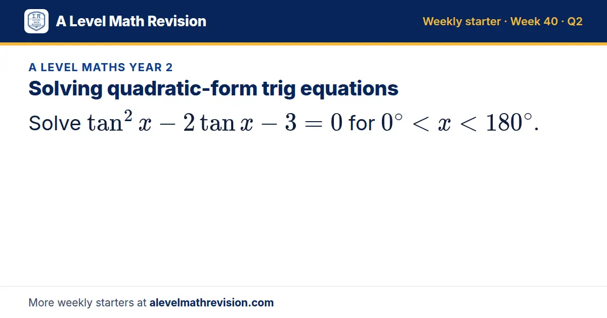 A Level Maths Year 2 starter question on Solving quadratic-form trig equations: Solve tan² x - 2tan x - 3 = 0 for 0^∘ < x < 180^∘.