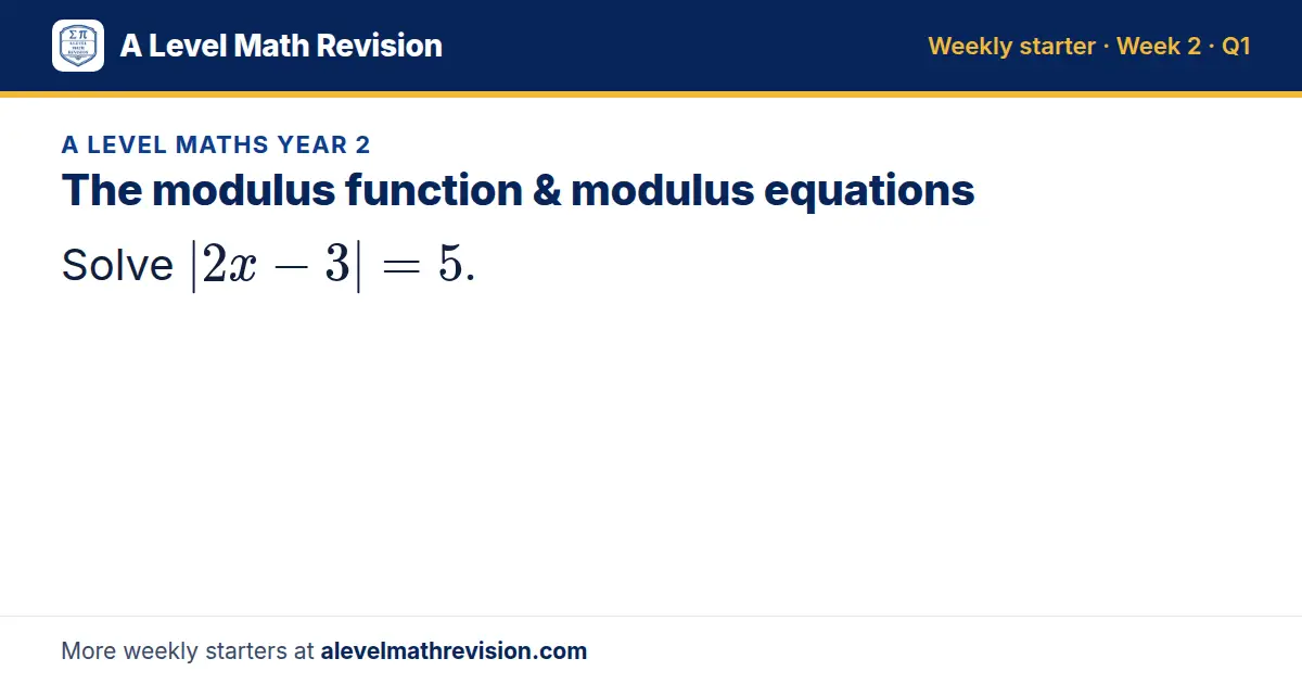 A Level Maths Year 2 starter question on The modulus function & modulus equations: Solve |2x - 3| = 5.