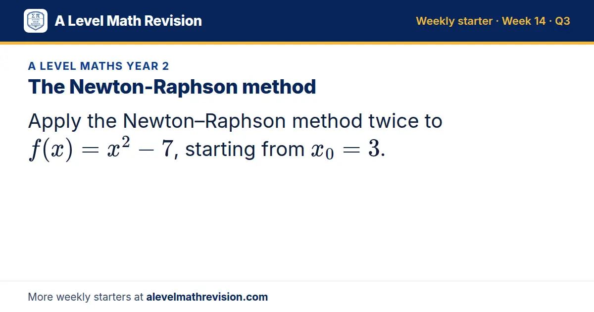A Level Maths Year 2 starter question on The Newton-Raphson method: Apply the Newton–Raphson method twice to f(x) = x² - 7, starting from x_0 = 3.