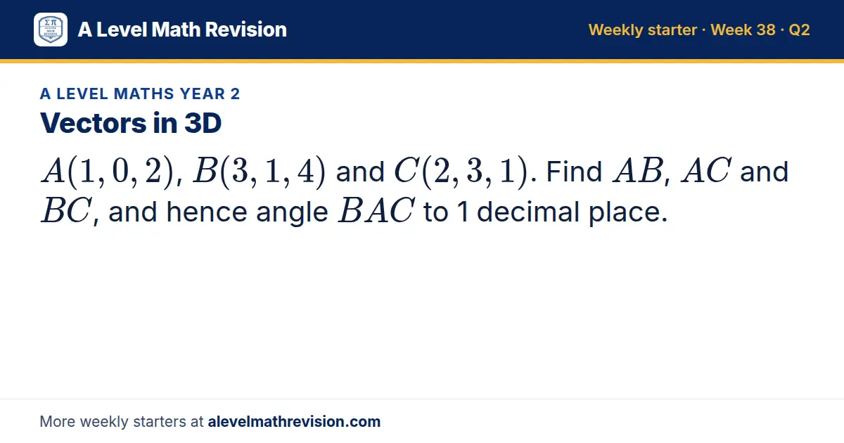 A Level Maths Year 2 starter question on Vectors in 3D: A(1, 0, 2), B(3, 1, 4) and C(2, 3, 1). Find AB, AC and BC, and hence angle BAC to 1 decimal place.